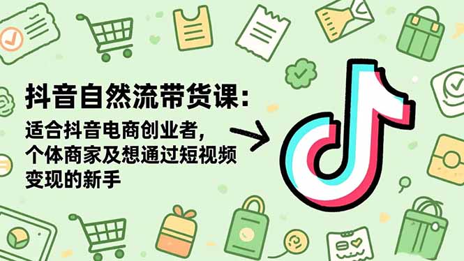 抖音自然流带货课:适合抖音电商创业者,个体商家及想通过短视频变现的新手-初遇资源网