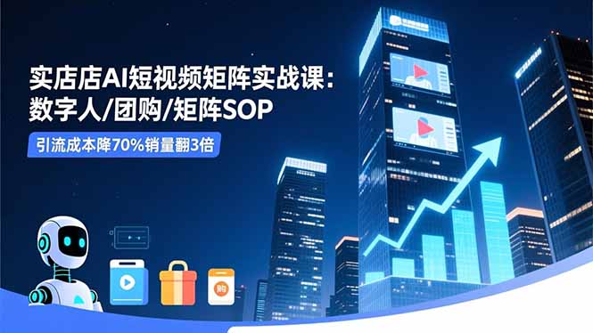 实体店AI短视频矩阵实战课:数字人/团购/矩阵SOP,引流成本降70%销量翻3倍-初遇资源网