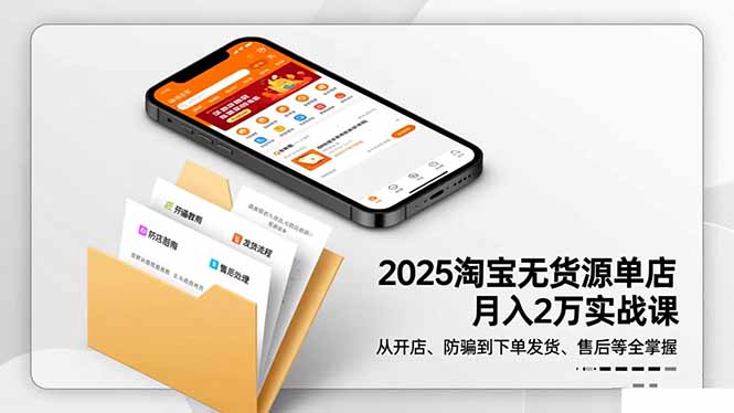 2025淘宝无货源单店月入2万-更11月:从开店、防骗到下单发货、售后全掌握-初遇资源网