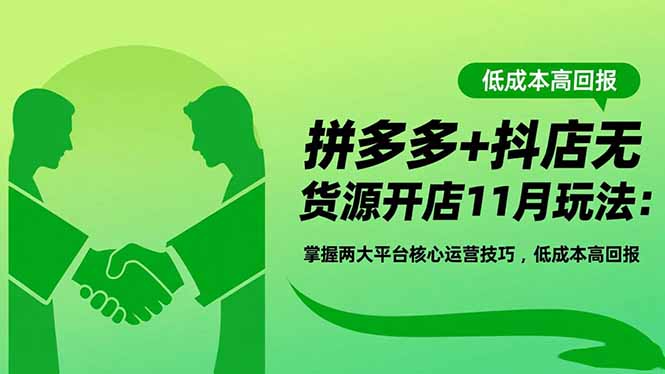 拼多多+抖店无货源开店11月玩法:掌握两大平台核心运营技巧,低成本高回报-初遇资源网