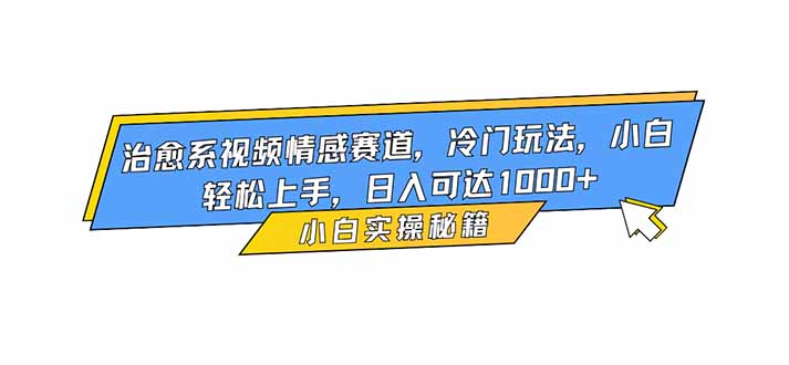 治愈系视频情感赛道,冷门玩法,小白轻松上手,日入可达1000+-初遇资源网