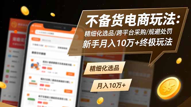 不备货电商玩法:精细化选品/跨平台采购/规避处罚,新手月入10万+终极玩法-初遇资源网