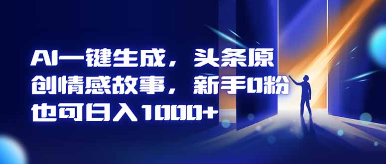 AI一键生成,头条原创情感故事,新手0粉也可日入1000+-初遇资源网