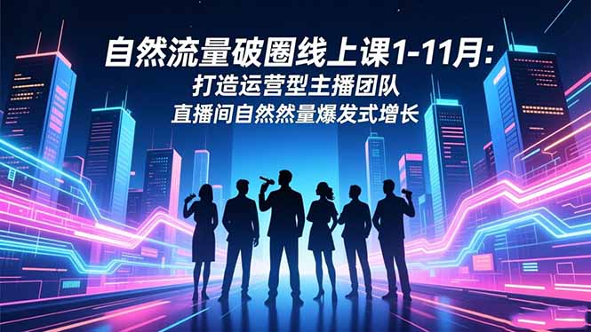 自然流量破圈线上课1-11月：打造运营型主播团队 直播间自然流量爆发式增长-初遇资源网