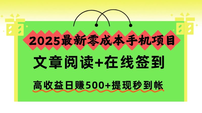 2025最新零成本手机项目，文章阅读+在线签到，高收益日赚500+提现秒到帐-初遇资源网
