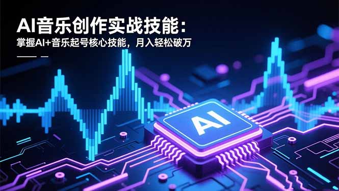 AI音乐创作实战技能:掌握AI+音乐起号核心技能,月入轻松破万-初遇资源网