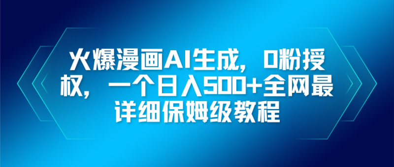 火爆漫画AI生成,0粉授权,一个日入500+全网最详细保姆级教程-初遇资源网