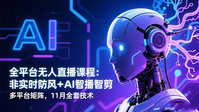 全平台无人直播课程：非实时防风＋AI智播智剪＋多平台矩阵，11月全套技术-初遇资源网