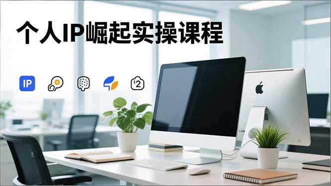 个人IP崛起实操课程,IP思维塑造+赛道精准调研+账号高变现搭建+内容创作-初遇资源网