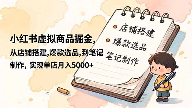 小红书虚拟商品掘金,从店铺搭建,爆款选品,到笔记制作,实现单店月入5000+-初遇资源网
