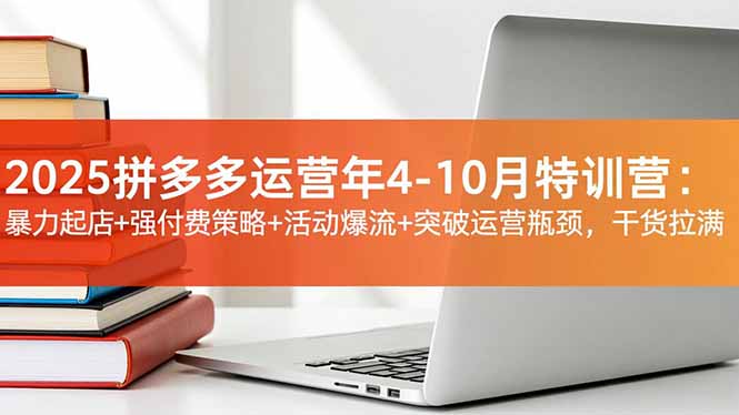 2025拼多多运营年4-10月特训营:暴力起店+强付费策略+活动爆流+突破运营瓶颈,干货拉满-初遇资源网