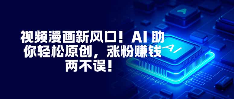视频漫画新风口!AI 助你轻松原创,涨粉赚钱两不误!-初遇资源网