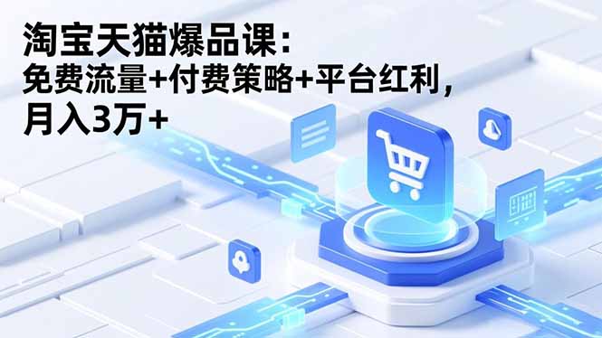 淘宝天猫爆品课(录音+资料):免费流量+付费策略+平台红利,月入3万+-初遇资源网