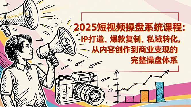 2025短视频操盘线下课程:IP打造、爆款复制、私域转化,从内容创作到商业变现的完整操盘体系-初遇资源网