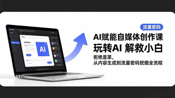 AI赋能自媒体创作课,玩转AI 解救小白 拒绝韭菜,从内容生成到流量密码挖掘全流程-初遇资源网