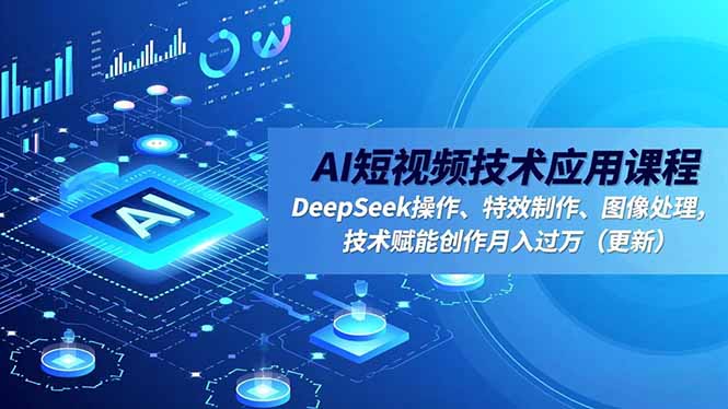 AI短视频技术应用课程，DeepSeek操作、特效制作、图像处理，技术赋能创作月入过万（更新）-初遇资源网