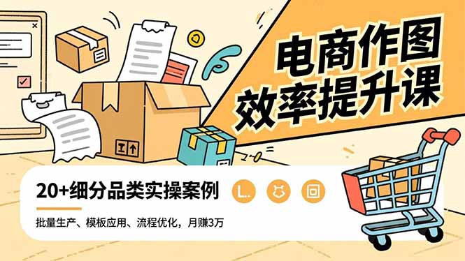电商作图效率提升课,批量生产、模板应用、流程优化,20+细分品类实操案例,月赚3万-初遇资源网