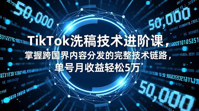 TikTok洗稿技术进阶课,掌握跨国界内容分发的完整技术链路,单号月收益轻松5万-初遇资源网