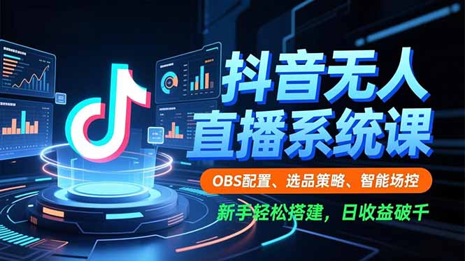 抖音无人直播系统课,OBS配置、选品策略、智能场控,新手轻松搭建,日收益破千-初遇资源网