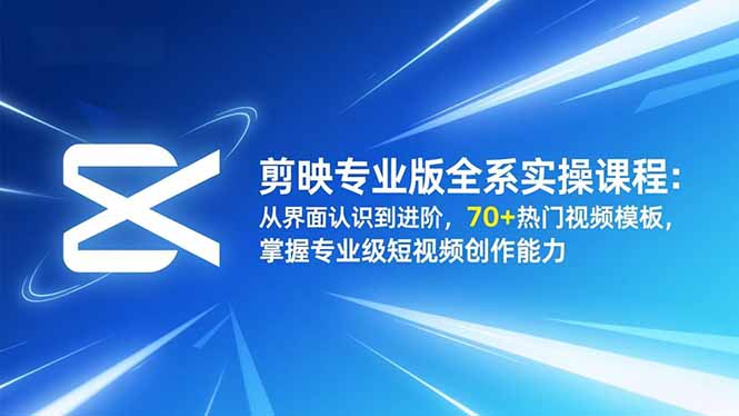 剪映专业版全系实操课程:从界面认识到进阶,70+热门视频模板,掌握专业级短视频创作能力-初遇资源网