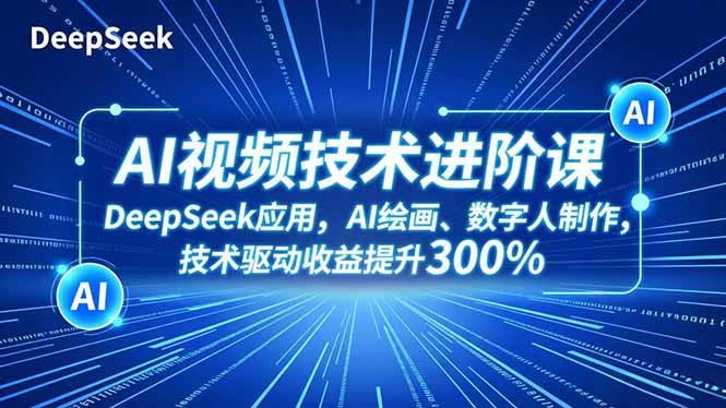 AI视频技术进阶课,DeepSeek应用、AI绘画、数字人制作,技术驱动收益提升300%-初遇资源网