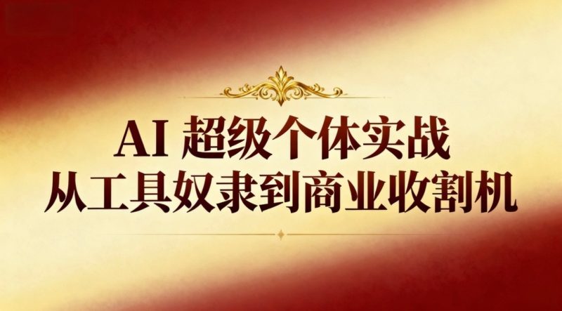 AI超级个体实战：从工具奴隶到商业收割机-初遇资源网
