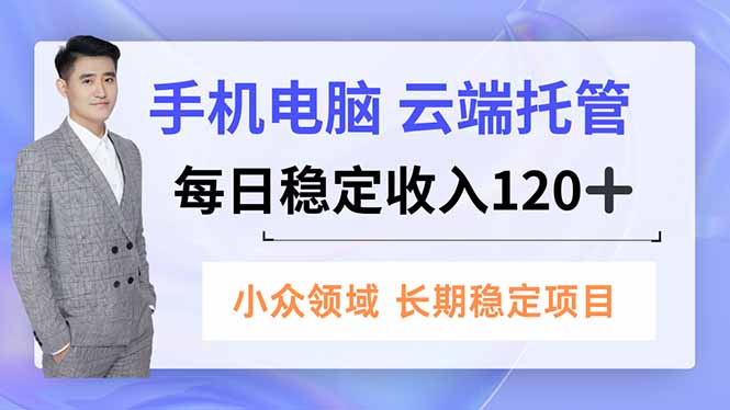 手机、电脑云端托管,每日稳定收入120+,小众领域长期稳定-初遇资源网