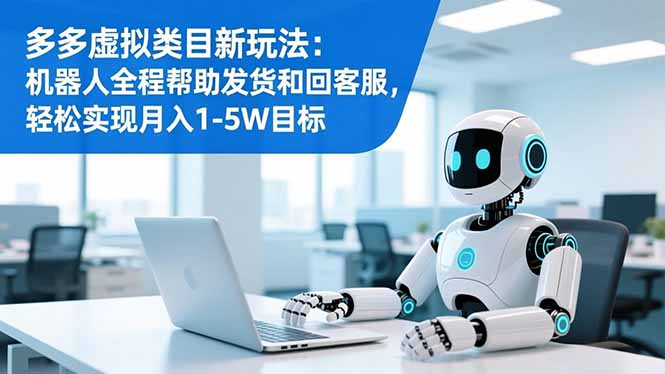 多多虚拟类目新玩法:机器人全程帮助发货和回客服,轻松实现月入1-5W目标-初遇资源网