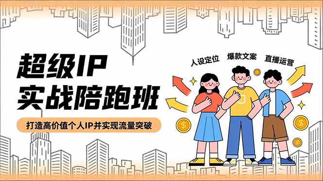 超级IP实战陪跑班,人设定位、爆款文案、直播运营,打造高价值个人IP并实现流量突破-初遇资源网