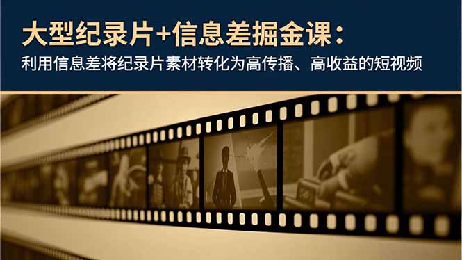 大型纪录片+信息差掘金课:利用信息差将纪录片素材转化为高传播、高收益的短视频-初遇资源网