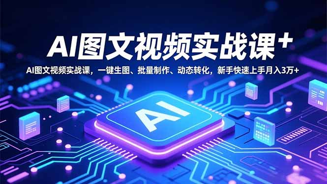 AI图文视频实战课,一键生图、批量制作、动态转化,新手快速上手月入3万+-初遇资源网