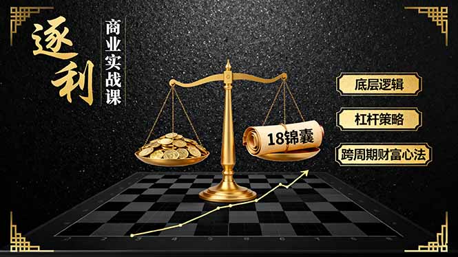 《逐 利》商业实战课,底层逻辑、杠杆策略、18锦囊,跨周期财富心法(更新)-初遇资源网