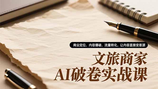 文旅商家AI破卷实战课，商业定位、内容爆破、流量转化，让内容直接变客源-初遇资源网