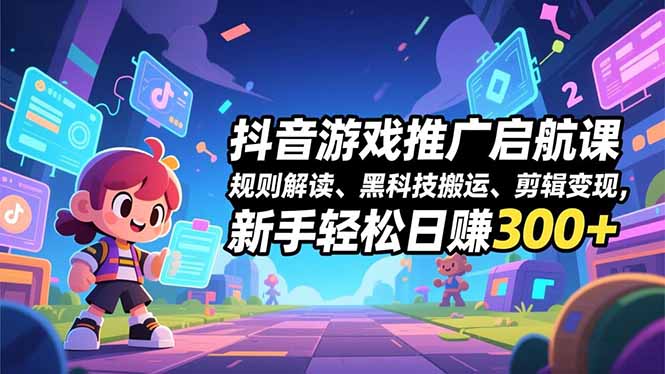 抖音游戏推广启航课，规则解读、黑科技搬运、剪辑变现，新手轻松日赚300+-初遇资源网