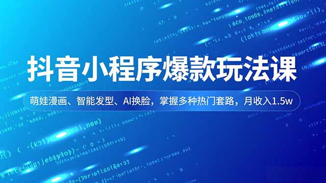 抖音小程序爆款玩法课,萌娃漫画、智能发型、AI换脸,掌握多种热门套路,月收入1.5w-初遇资源网