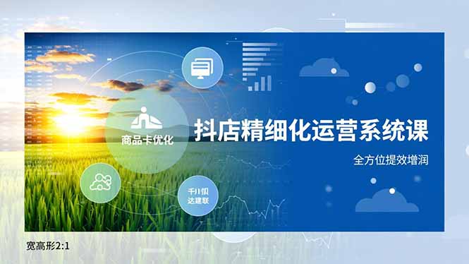 抖店精细化运营系统课，商品卡优化、达人建联、千川投放，全方位提效增润-初遇资源网