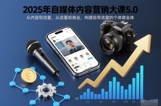 2025年自媒体内容营销大课5.0,从内容到流量,从流量到商业,构建自带流量的个体商业体-初遇资源网