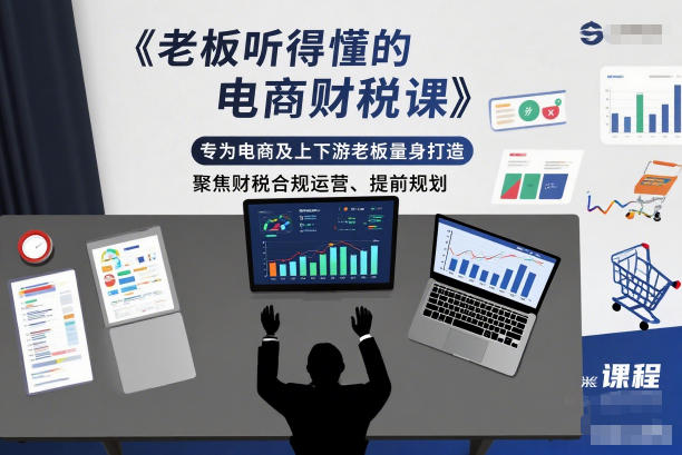 老板听得懂的电商财税课,专为电商及上下游老板量身打造,聚焦财税合规运营、提前规划-初遇资源网