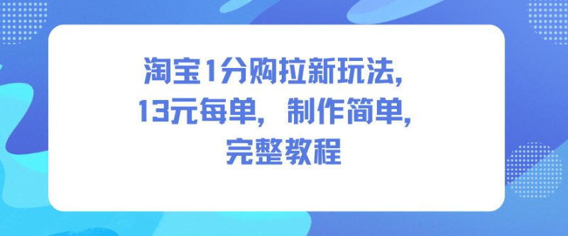 淘宝1分购拉新玩法,13米每单,制作简单,完整教程-初遇资源网