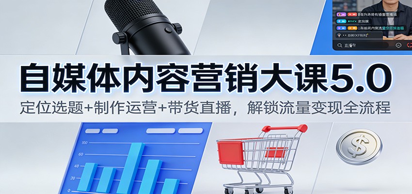 【福缘网创】自媒体内容营销大课5.0：定位选题+制作运营+带货直播，解锁流量变现全流程 - 初遇资源网