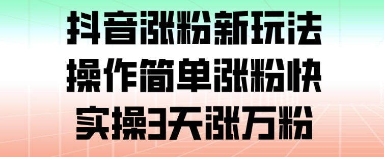 抖音涨粉新玩法，操作简单涨粉快，实操3天涨万粉-初遇资源网