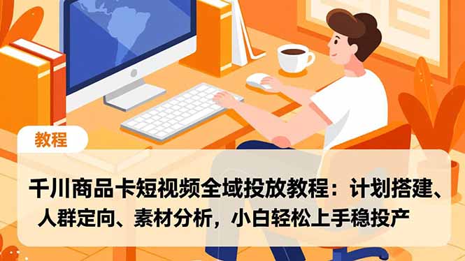 千川商品卡短视频全域投放教程:计划搭建、人群定向、素材分析,小白轻松上手稳投产-初遇资源网