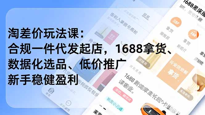淘差价玩法课：合规一件代发起店，1688拿货、数据化选品、低价推广，新手稳健盈利(更新12月)-初遇资源网