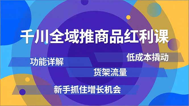 千川全域推商品红利课，功能详解、低成本撬动、货架流量，新手抓住增长机会-初遇资源网