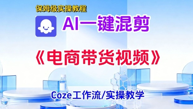 一键生成《电商带货混剪》短视频,实操搭建教学课,通俗易懂,包教包会-初遇资源网
