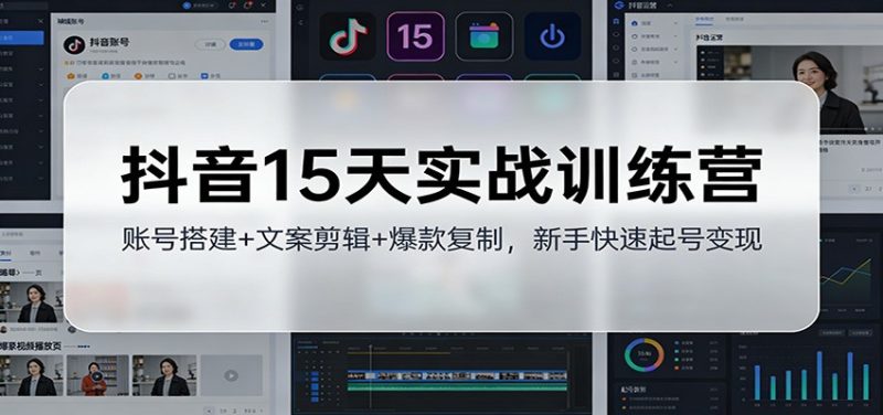 抖音15天实战训练营：账号搭建+文案剪辑+爆款复制，新手快速起号变现-初遇资源网