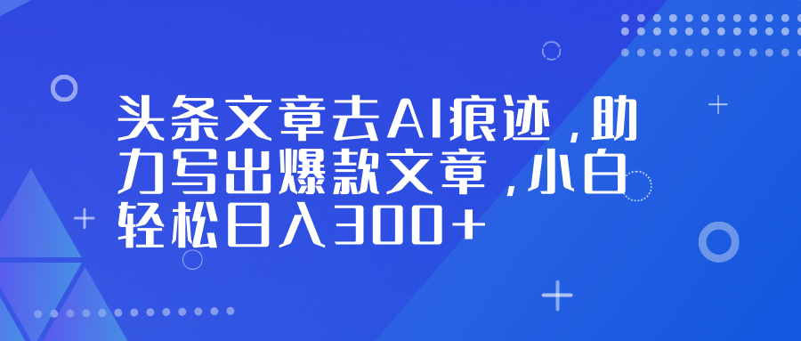 【中创网】头条文章去AI痕迹，助力写出爆款文章，小白轻松日入300+ - 初遇资源网