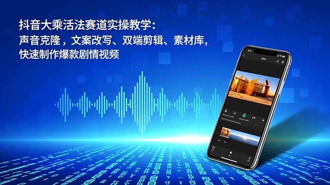 抖音大乘活法赛道实操教学:声音克隆,文案改写、双端剪辑、素材库,快速制作爆款剧情视频-初遇资源网