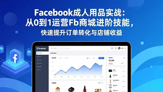 Facebook成人用品实战：从0到1运营Fb商城进阶技能，快速提升订单转化与店铺收益-初遇资源网