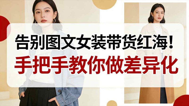 告别图文女装带货红海!手把手教你做差异化,新手也能弯道超车-初遇资源网